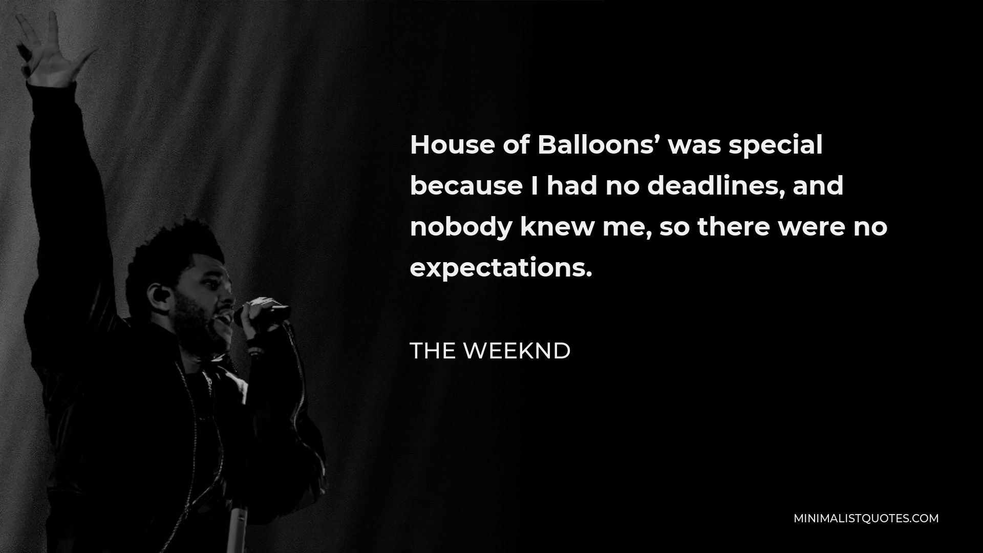 The Weeknd Quote - House of Balloons’ was special because I had no deadlines, and nobody knew me, so there were no expectations.