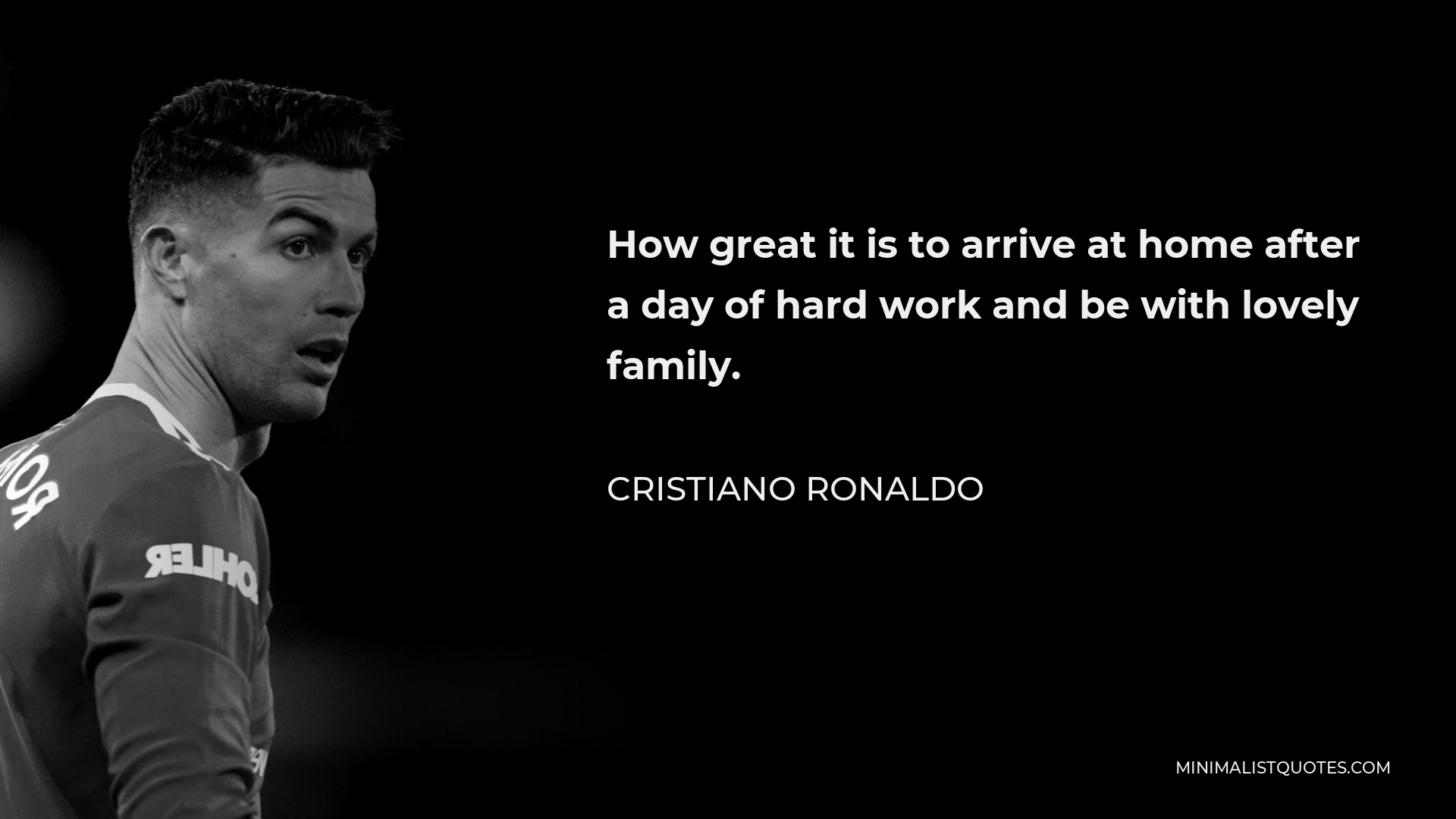 Cristiano Ronaldo Quote - How great it is to arrive at home after a day of hard work and be with lovely family.