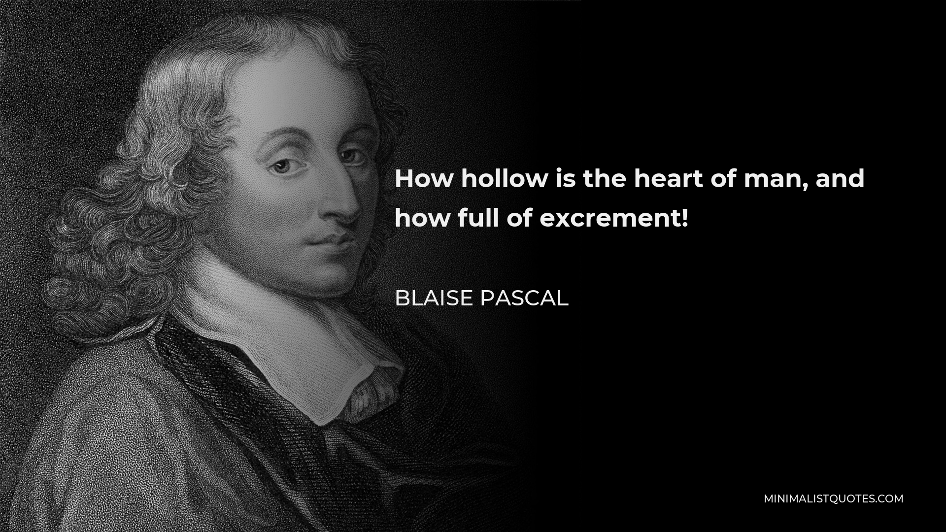 Blaise Pascal Quote - How hollow is the heart of man, and how full of excrement!