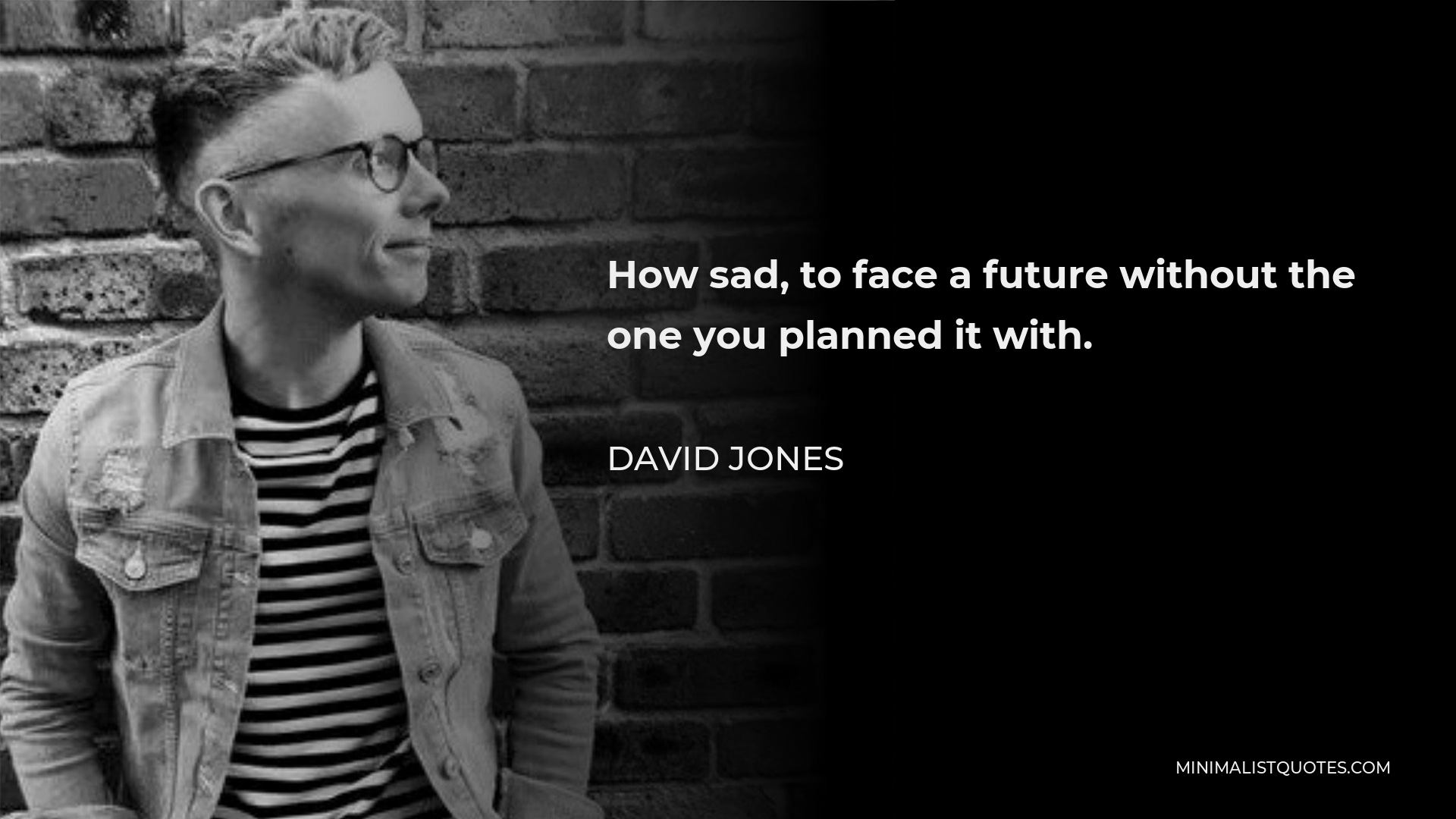 David Jones Quote - How sad, to face a future without the one you planned it with.