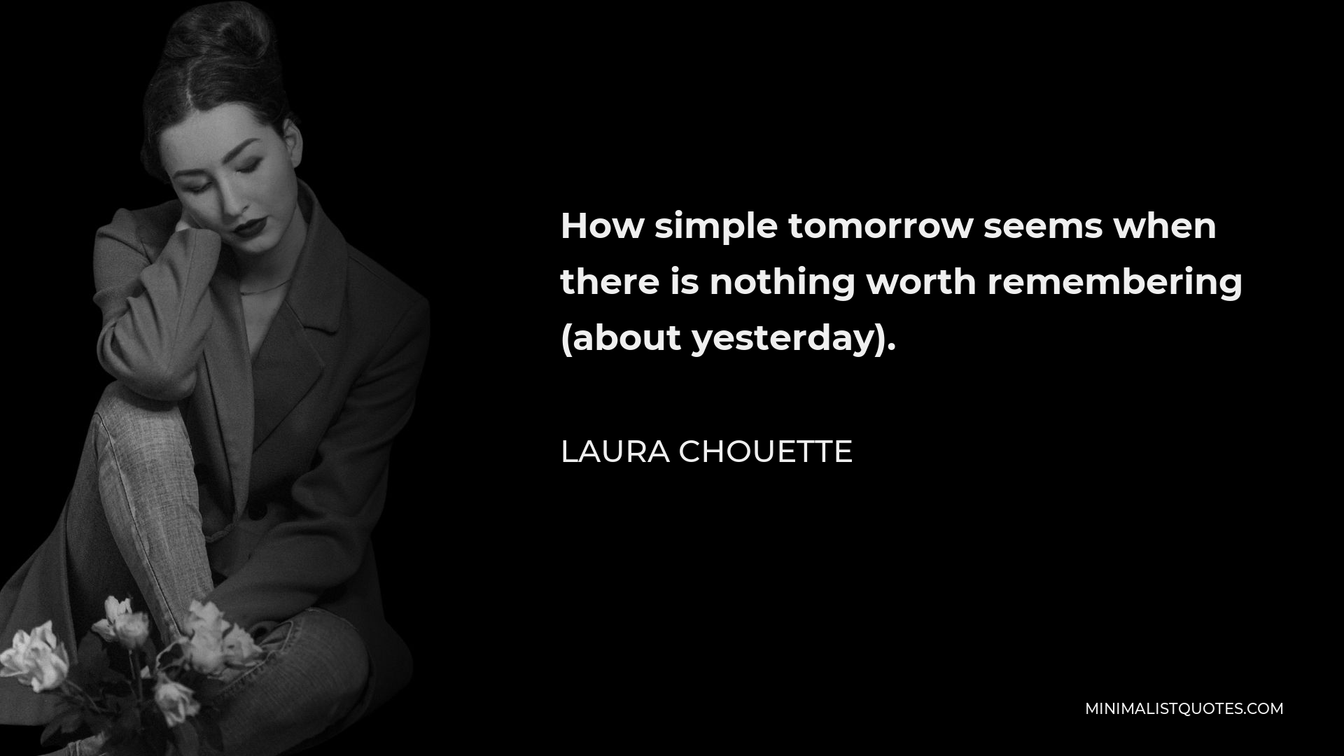 Laura Chouette Quote - How simple tomorrow seems when there is nothing worth remembering (about yesterday).