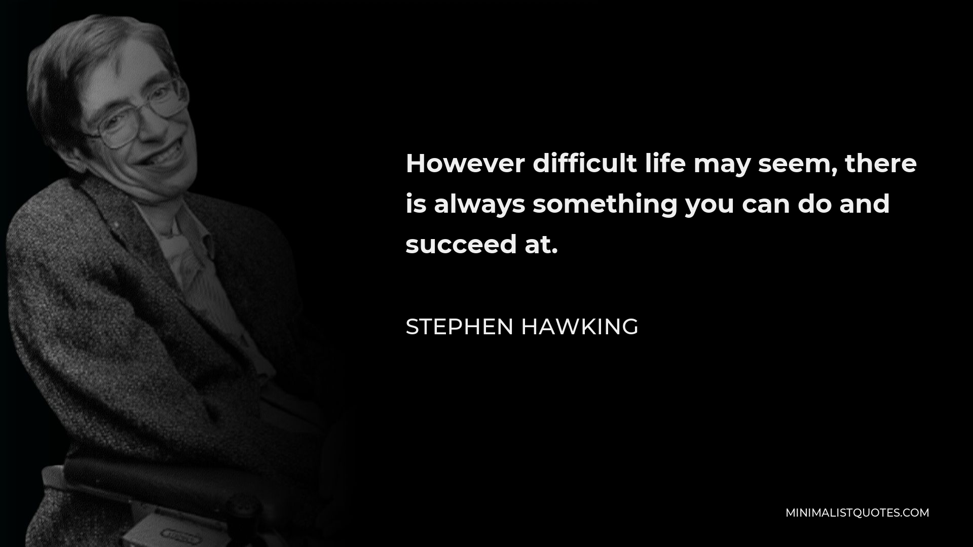 Stephen Hawking Quote - However difficult life may seem, there is always something you can do and succeed at.
