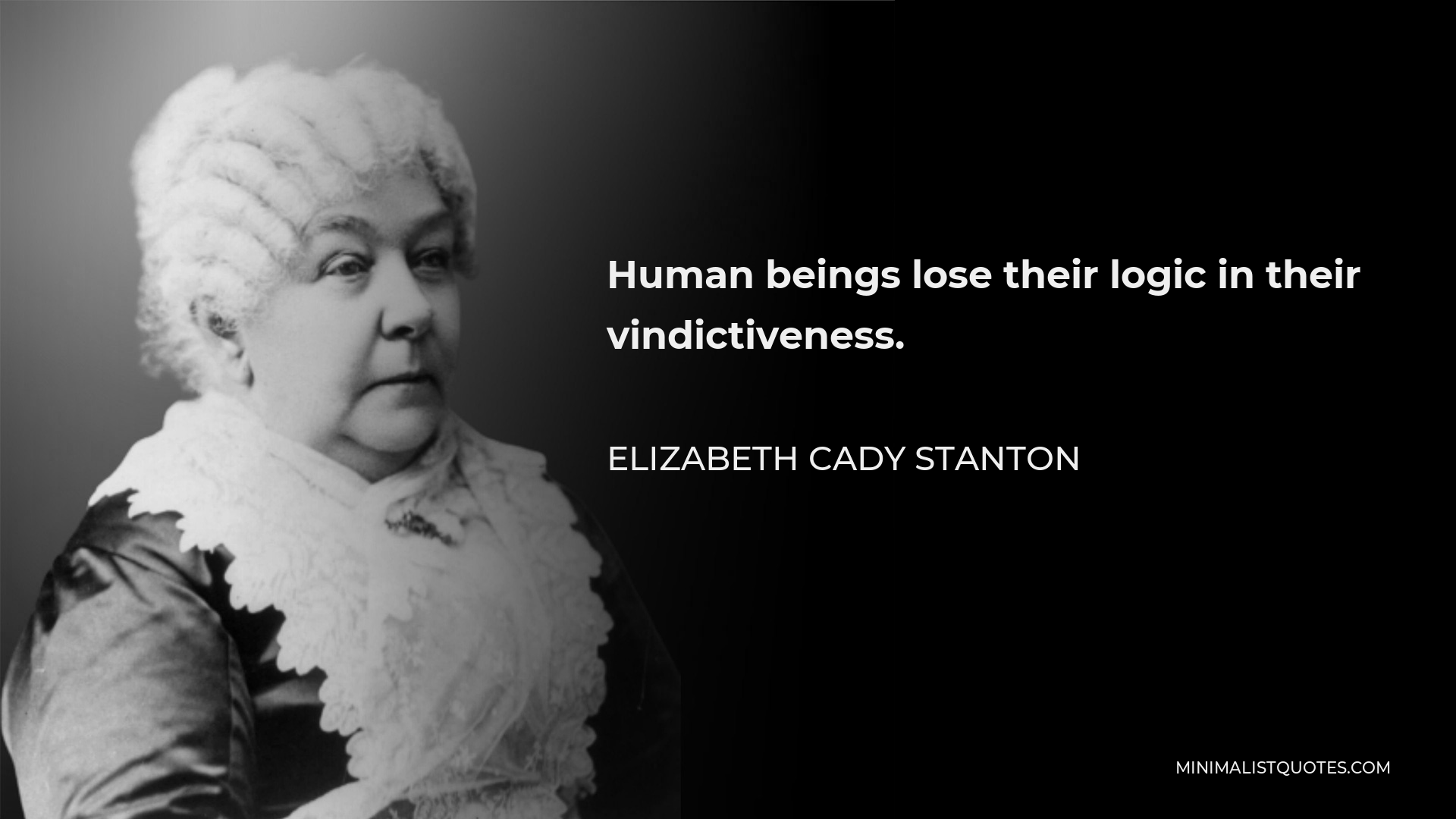 Elizabeth Cady Stanton Quote - Human beings lose their logic in their vindictiveness.
