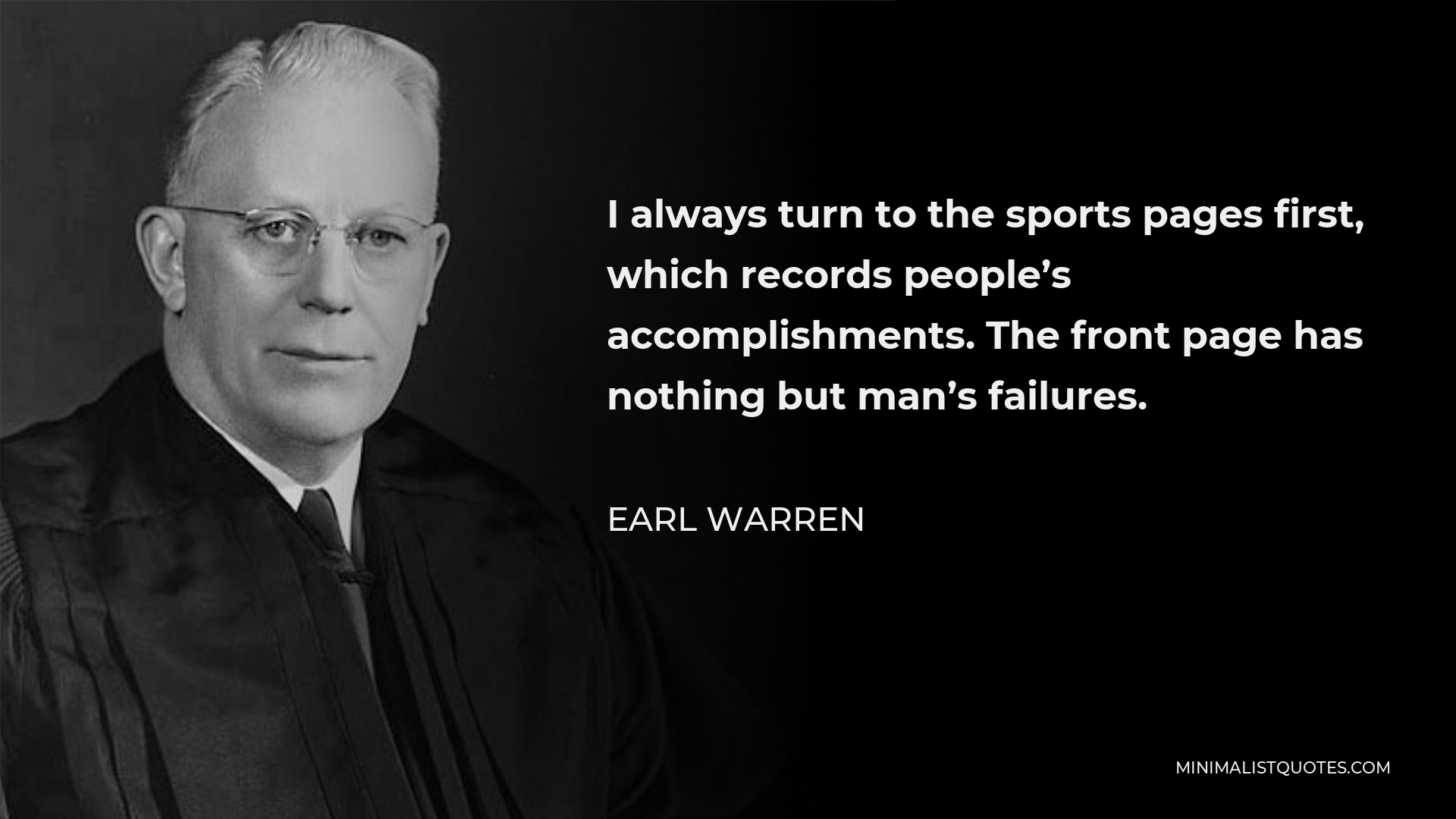 Earl Warren Quote - I always turn to the sports pages first, which records people’s accomplishments. The front page has nothing but man’s failures.