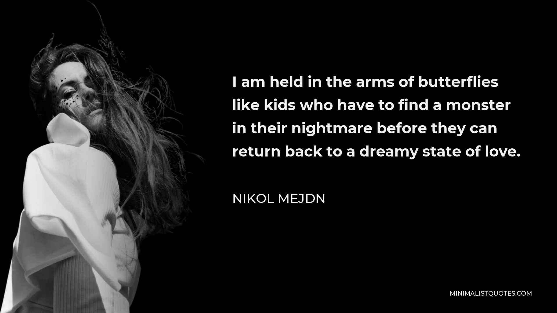Nikol Mejdn Quote - I am held in the arms of butterflies like kids who have to find a monster in their nightmare before they can return back to a dreamy state of love.