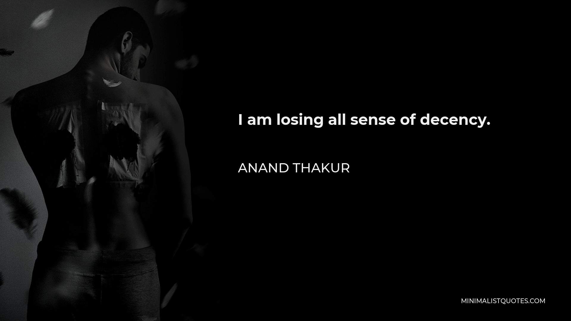 Anand Thakur Quote - I am losing all sense of decency.