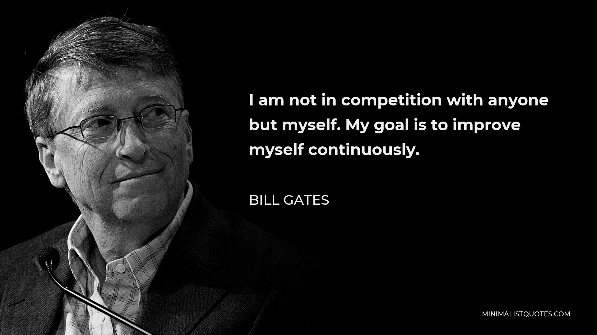 Bill Gates Quote - I am not in competition with anyone but myself. My goal is to improve myself continuously.