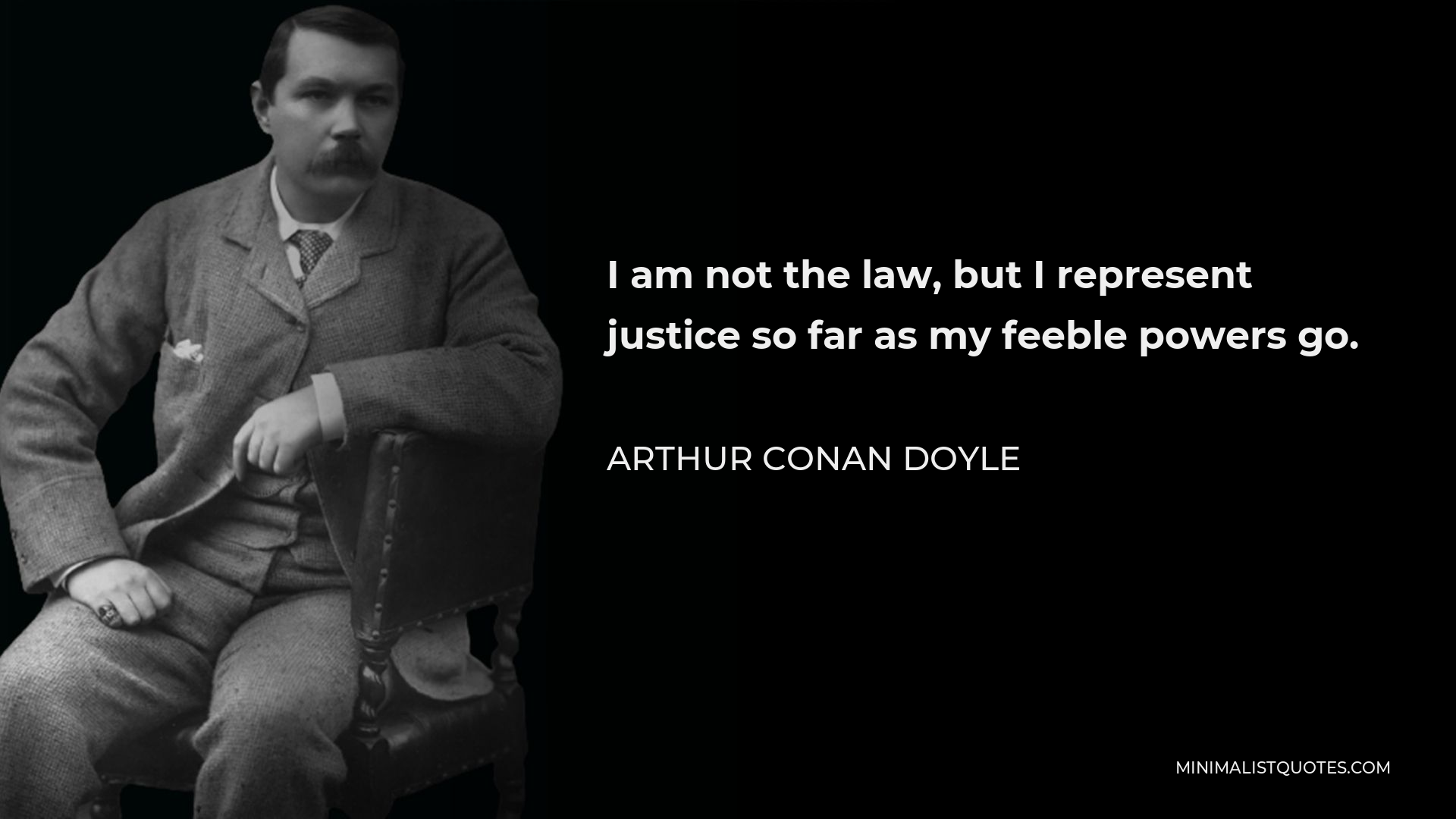 Arthur Conan Doyle Quote - I am not the law, but I represent justice so far as my feeble powers go.