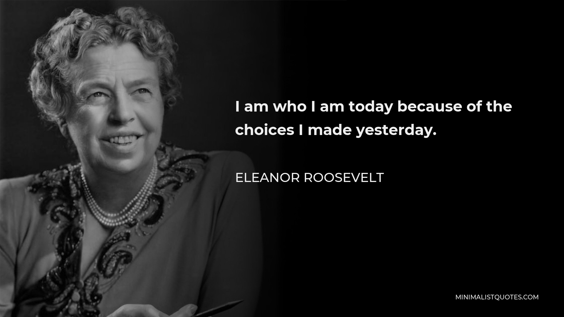 Eleanor Roosevelt Quote - I am who I am today because of the choices I made yesterday.