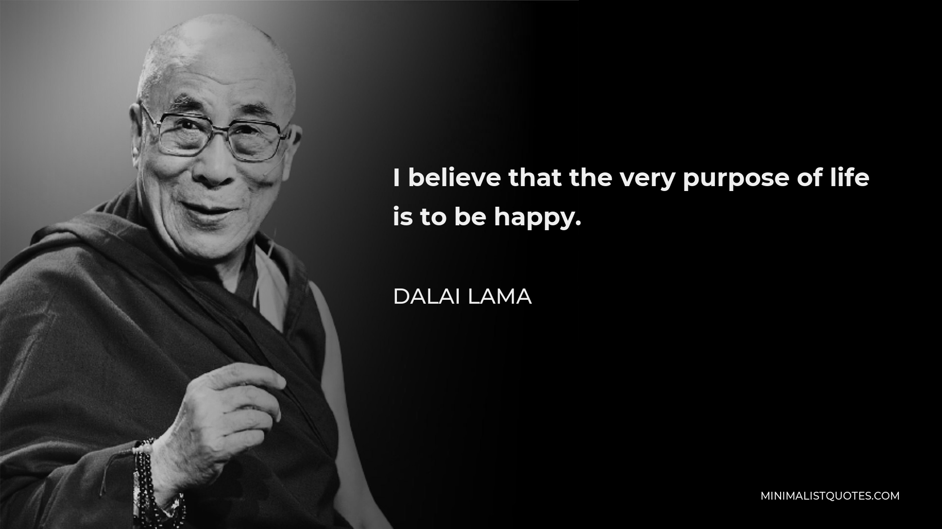 Dalai Lama Quote - I believe that the very purpose of life is to be happy.