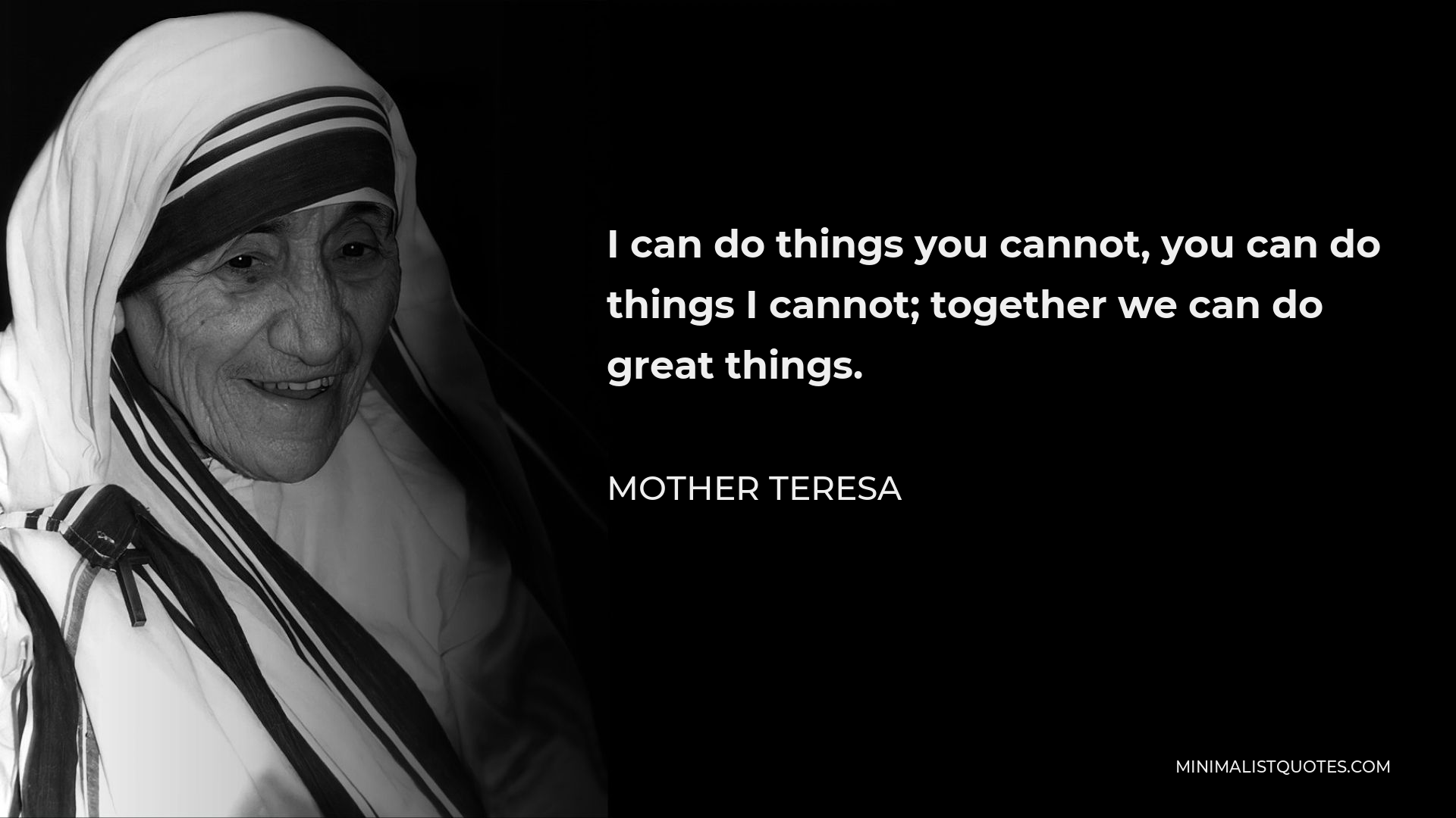 Mother Teresa Quote - I can do things you cannot, you can do things I cannot; together we can do great things.