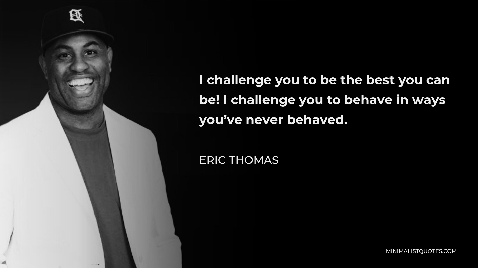 Eric Thomas Quote - I challenge you to be the best you can be! I challenge you to behave in ways you’ve never behaved.