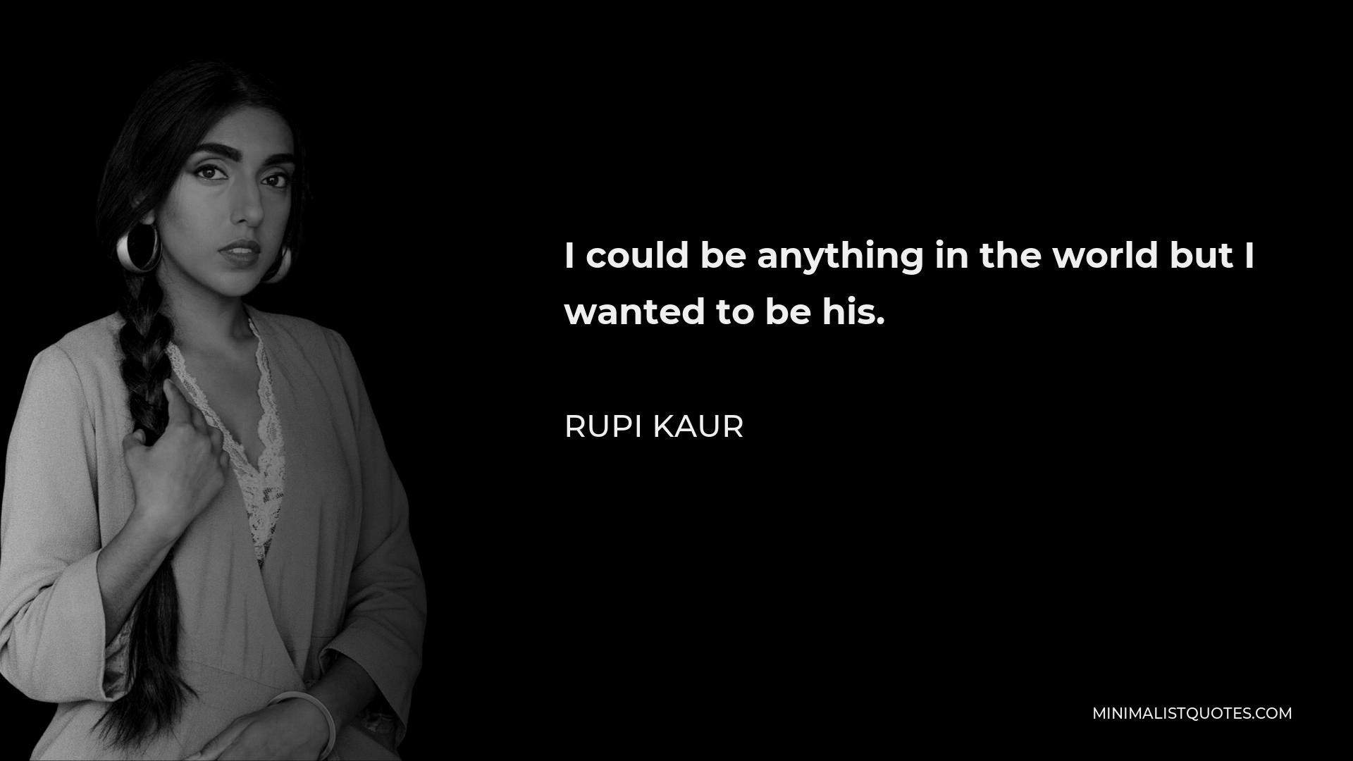 Rupi Kaur Quote - I could be anything in the world but I wanted to be his.