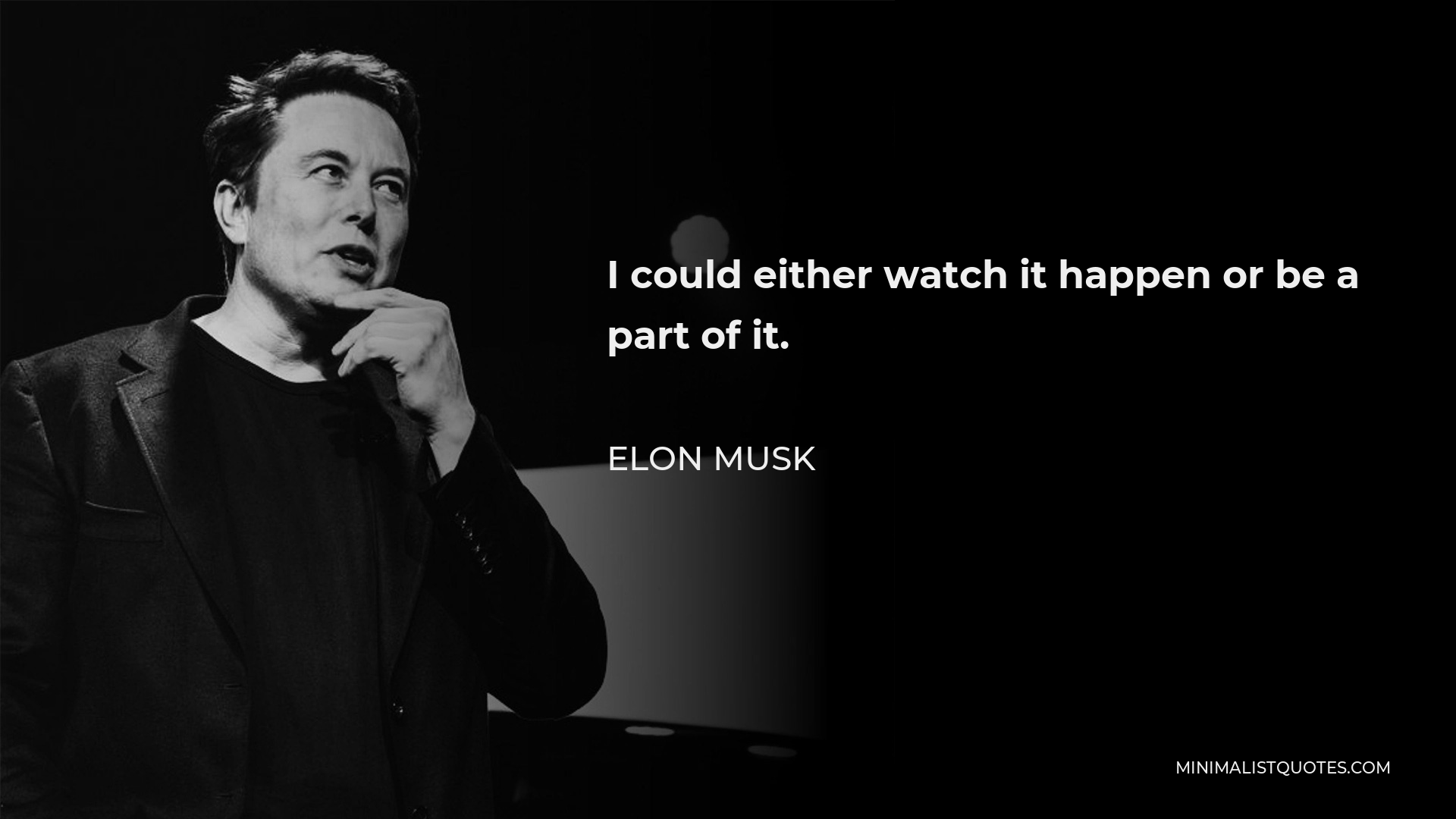 Elon Musk Quote - I could either watch it happen or be a part of it.