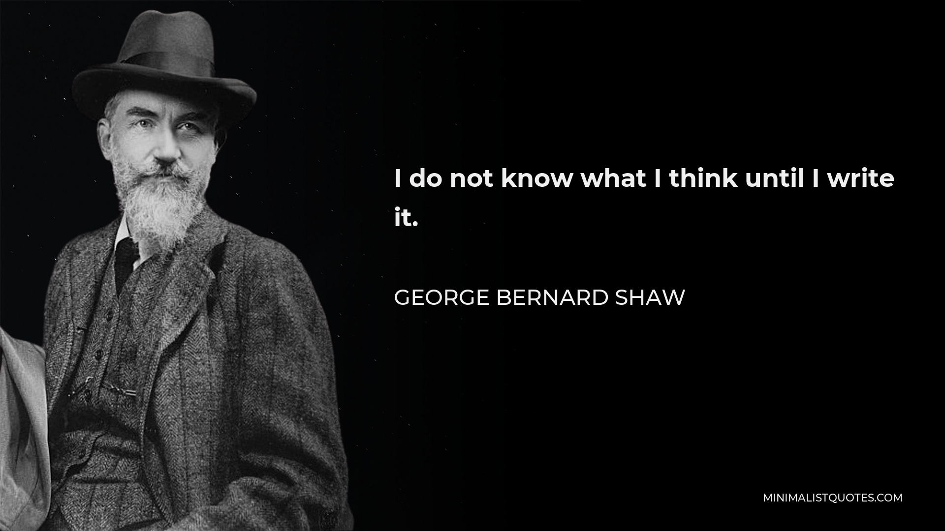 George Bernard Shaw Quote - I do not know what I think until I write it.