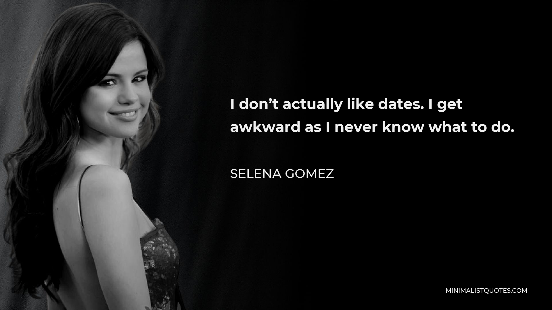 Selena Gomez Quote - I don’t actually like dates. I get awkward as I never know what to do.
