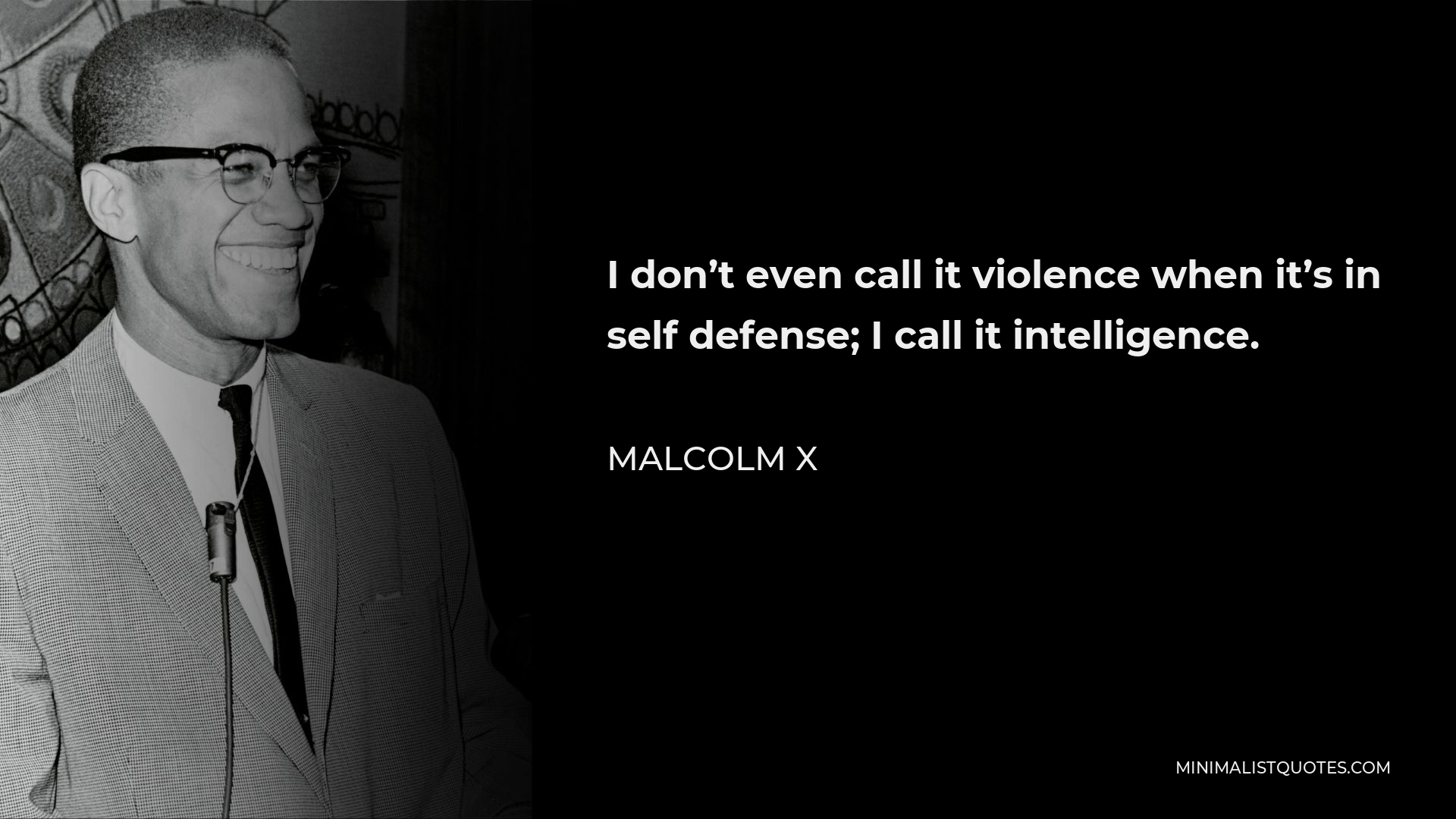 Malcolm X Quote - I don’t even call it violence when it’s in self defense; I call it intelligence.