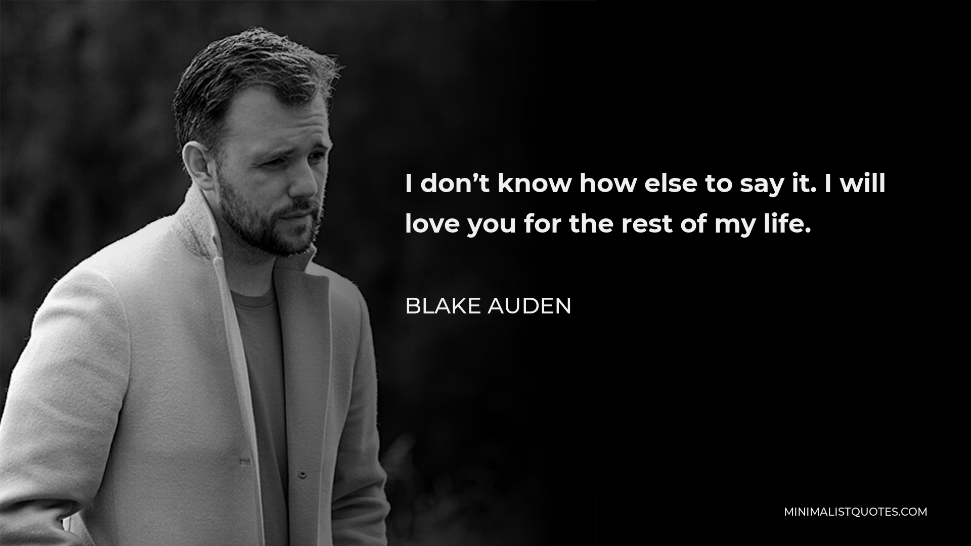 Blake Auden Quote - I don’t know how else to say it. I will love you for the rest of my life.