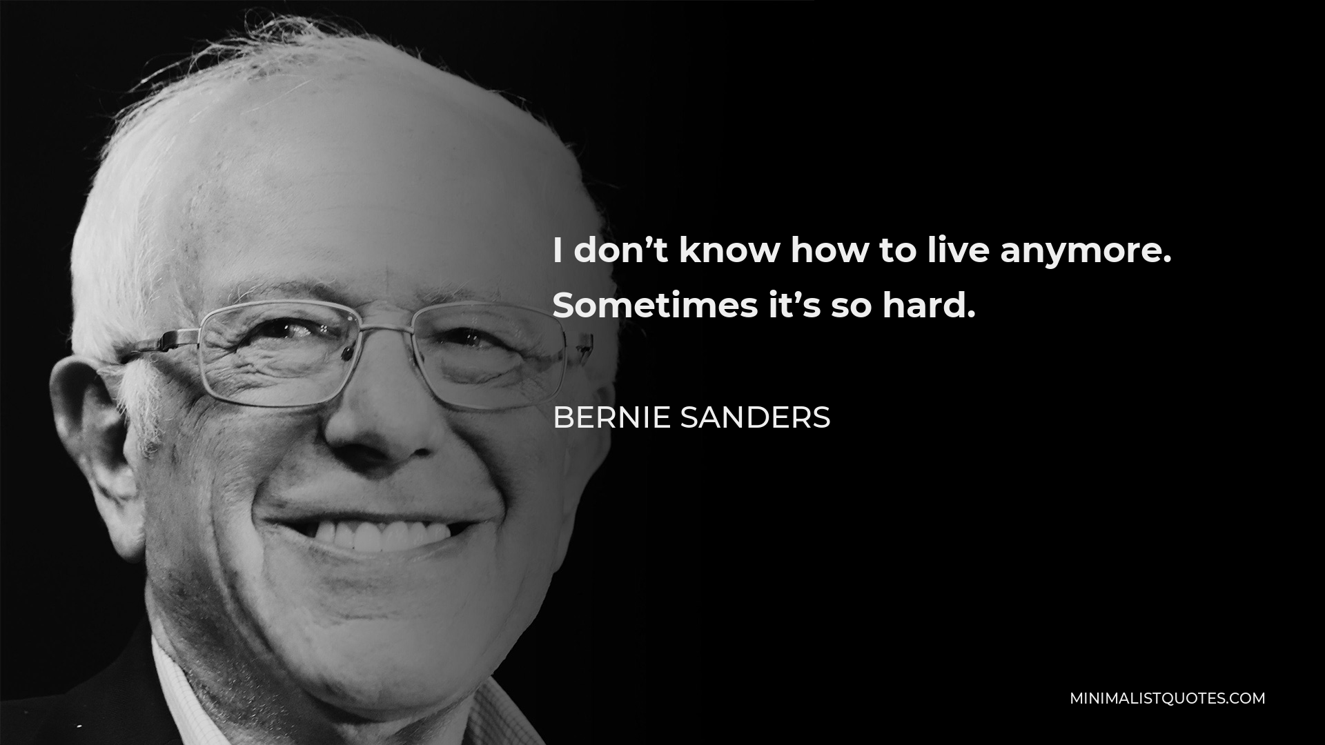 Bernie Sanders Quote - I don’t know how to live anymore. Sometimes it’s so hard.