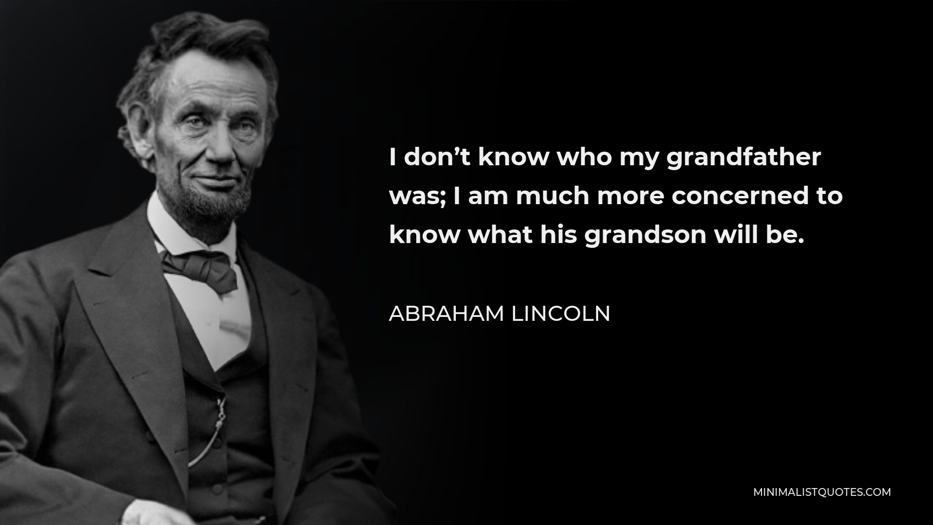Abraham Lincoln Quote - I don’t know who my grandfather was; I am much more concerned to know what his grandson will be.