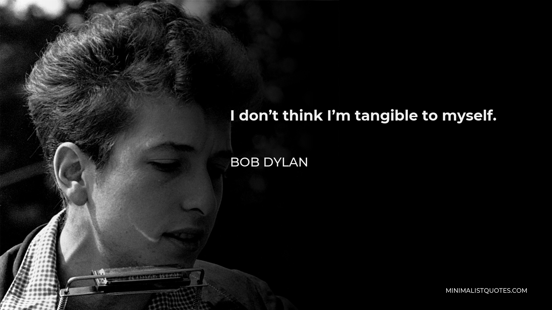 Bob Dylan Quote - I don’t think I’m tangible to myself.