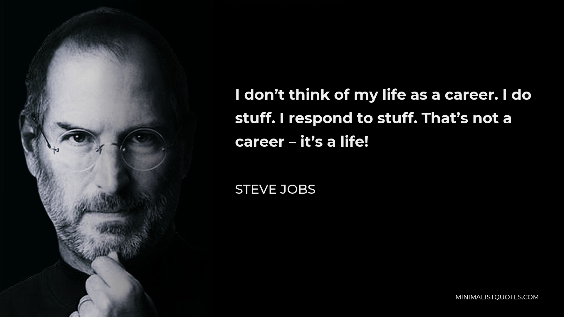 Steve Jobs Quote - I don’t think of my life as a career. I do stuff. I respond to stuff. That’s not a career – it’s a life!