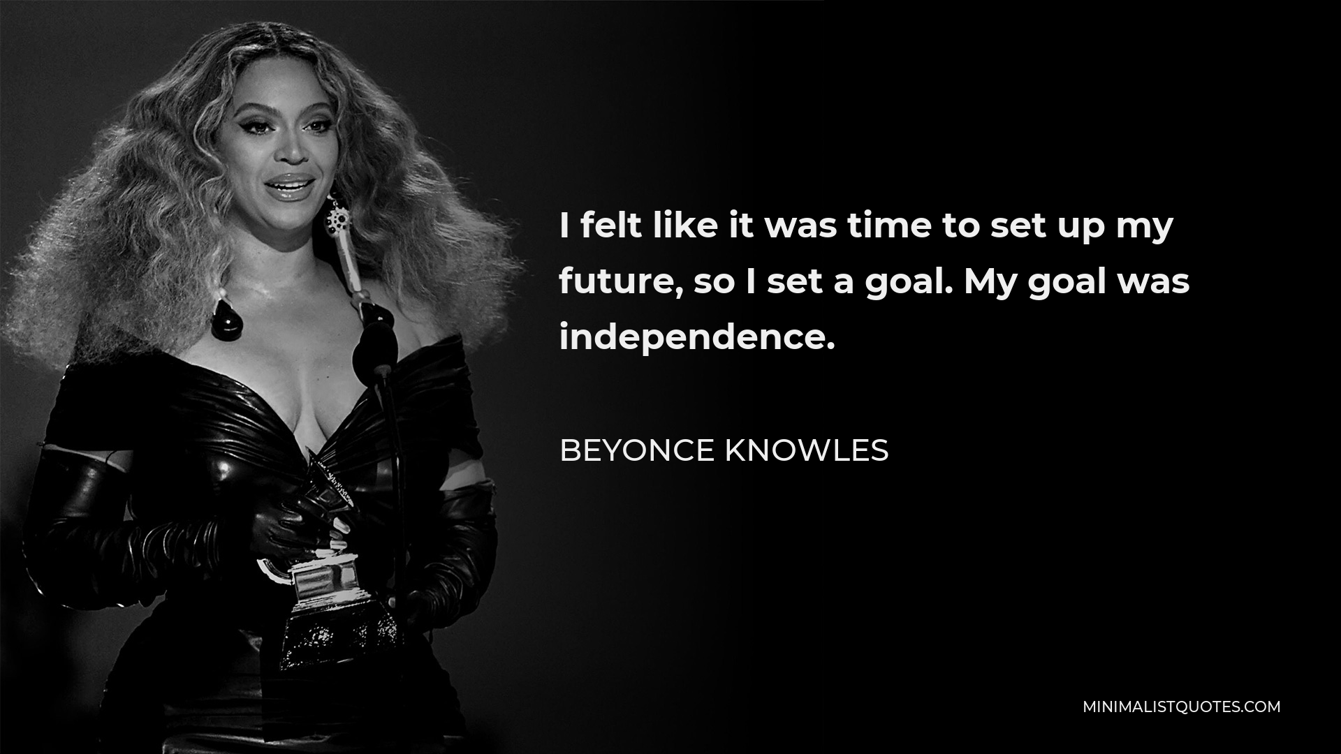 Beyonce Knowles Quote - I felt like it was time to set up my future, so I set a goal. My goal was independence.