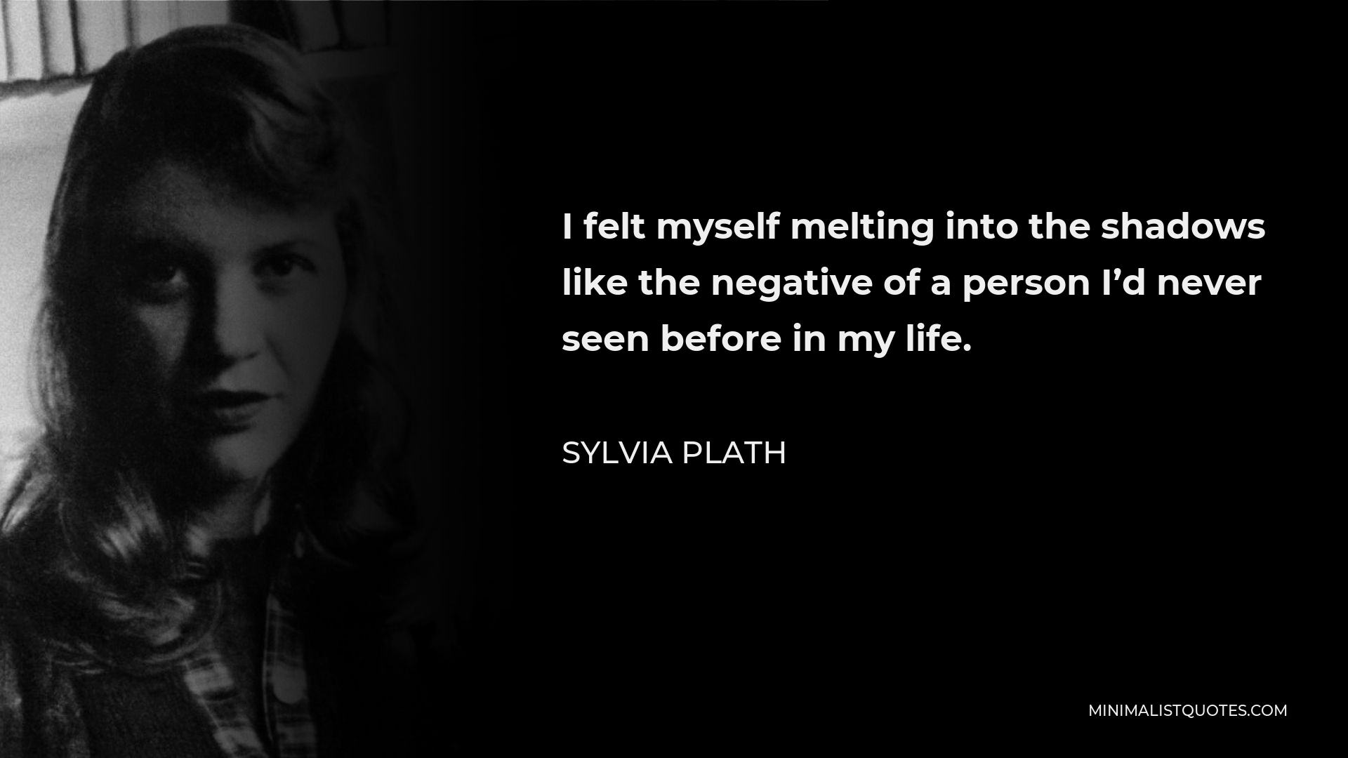 Sylvia Plath Quote - I felt myself melting into the shadows like the negative of a person I’d never seen before in my life.