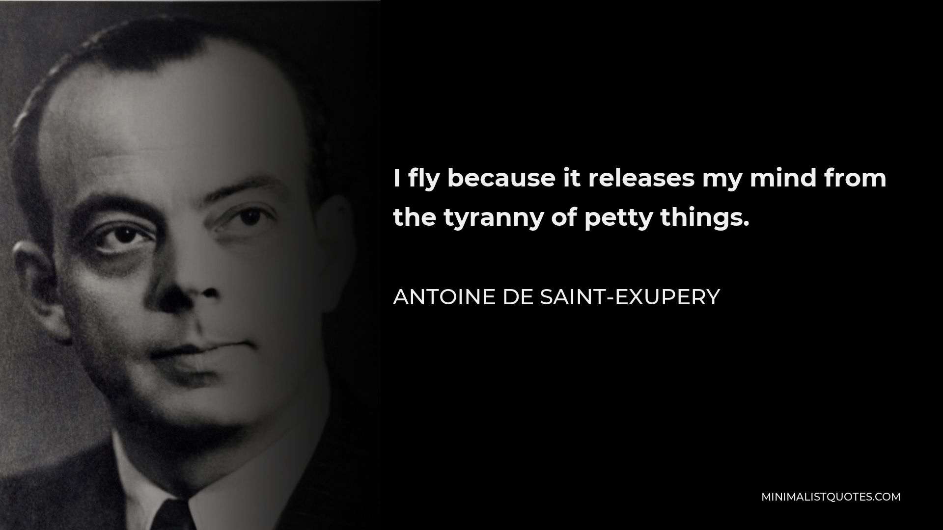 Antoine de Saint-Exupery Quote - I fly because it releases my mind from the tyranny of petty things.