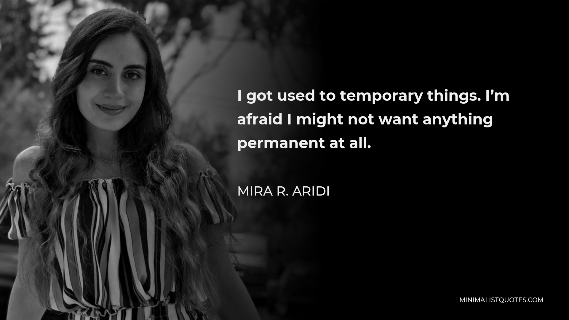 Mira R. Aridi Quote - I got used to temporary things. I’m afraid I might not want anything permanent at all.