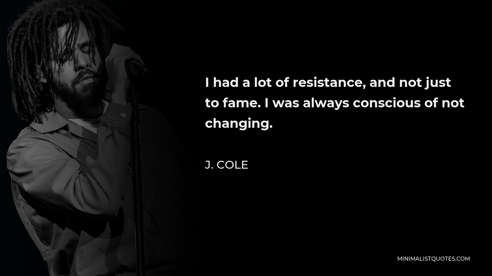 J. Cole Quote - I had a lot of resistance, and not just to fame. I was always conscious of not changing.