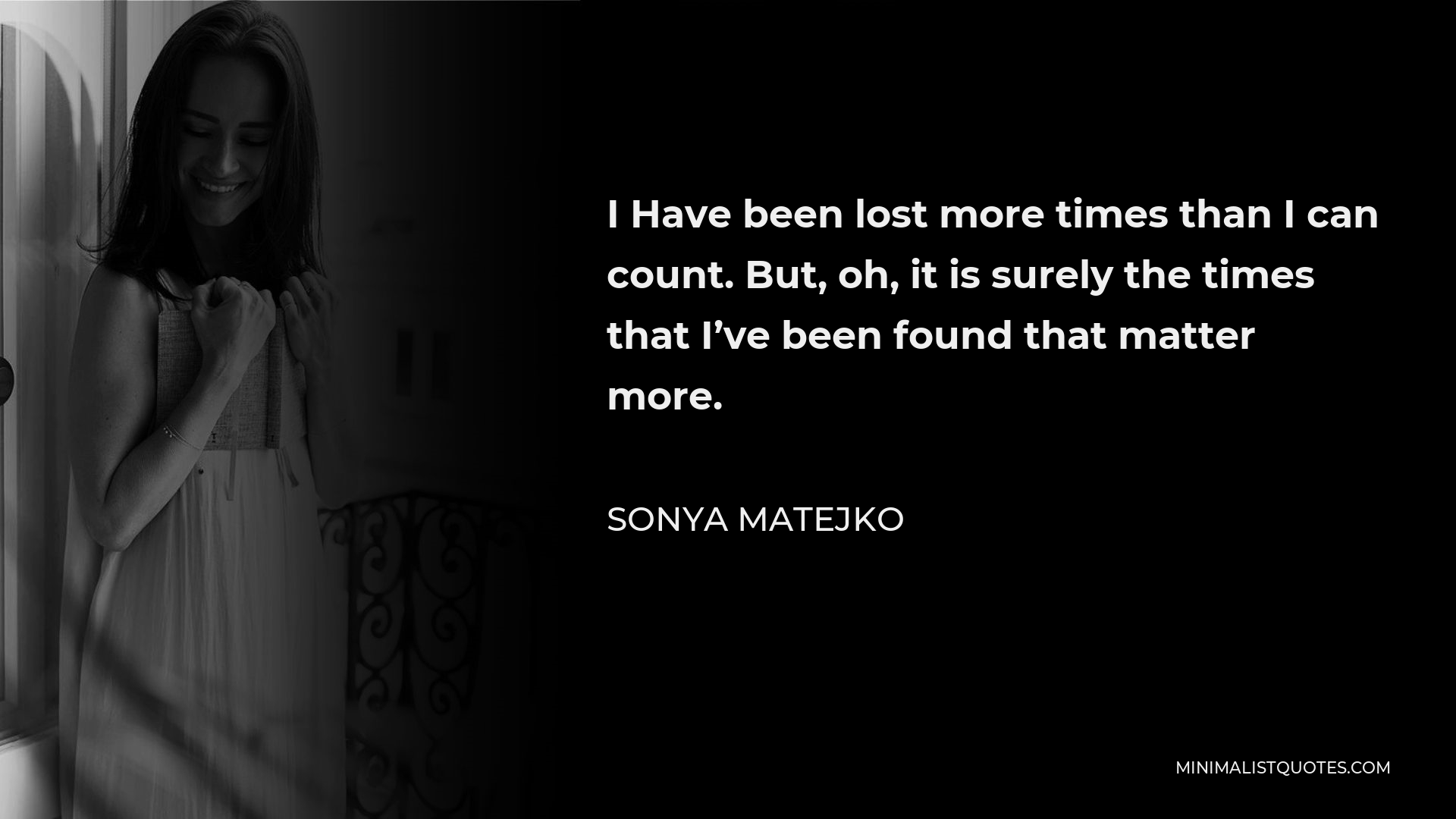 Sonya Matejko Quote - I Have been lost more times than I can count. But, oh, it is surely the times that I’ve been found that matter more.