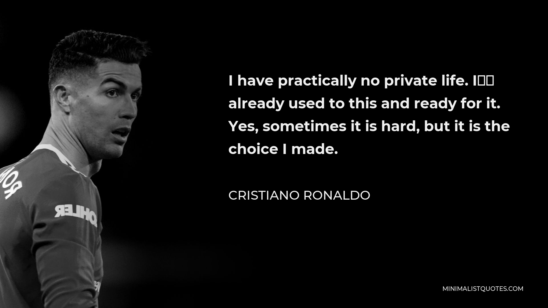 Cristiano Ronaldo Quote - I have practically no private life. I’m already used to this and ready for it. Yes, sometimes it is hard, but it is the choice I made.