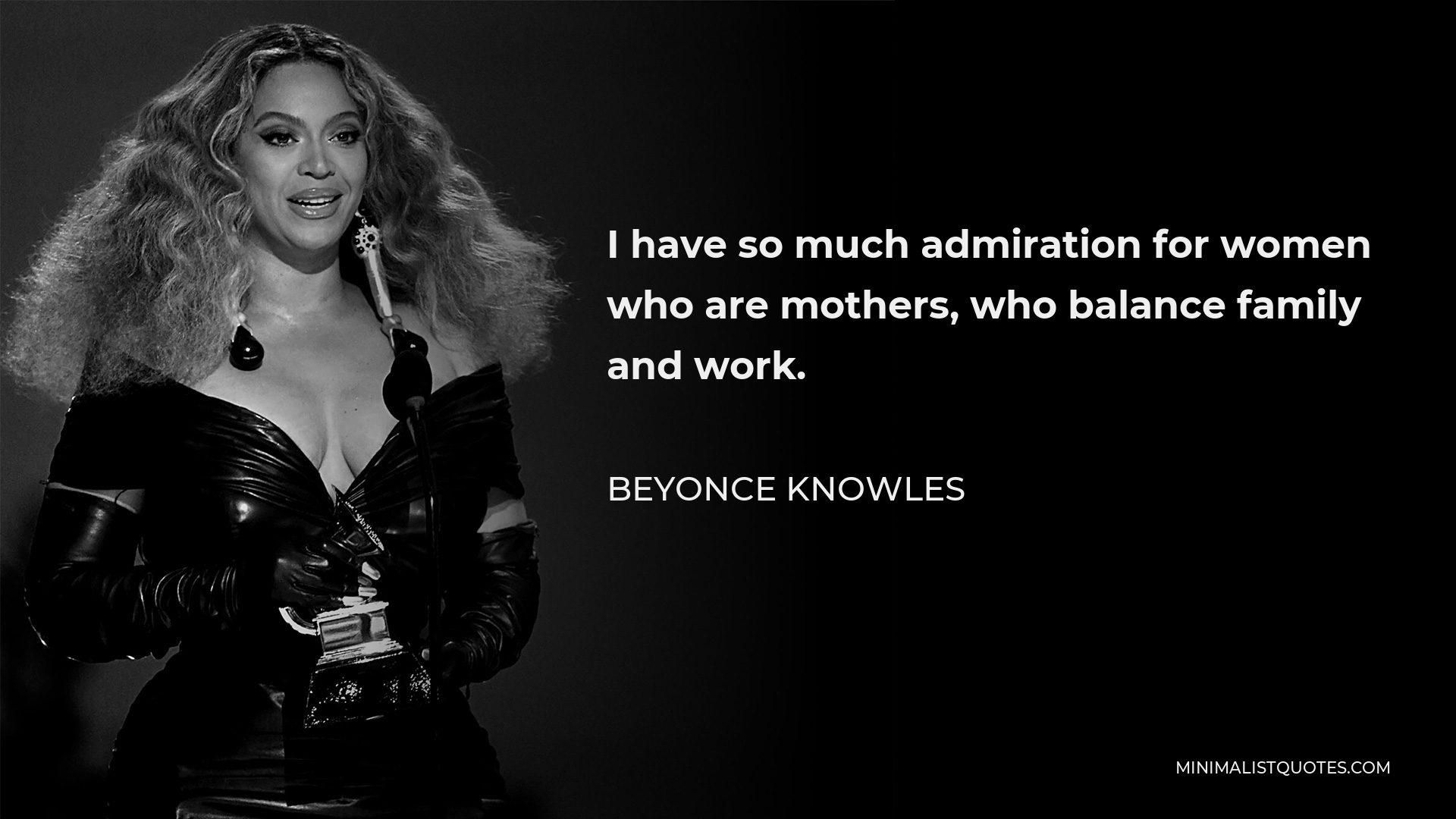 Beyonce Knowles Quote - I have so much admiration for women who are mothers, who balance family and work.