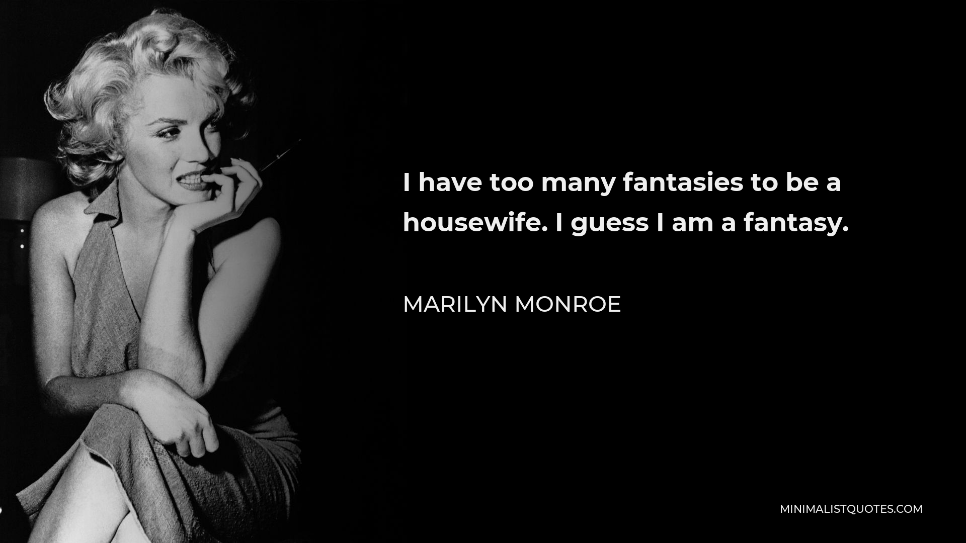 Marilyn Monroe Quote - I have too many fantasies to be a housewife. I guess I am a fantasy.
