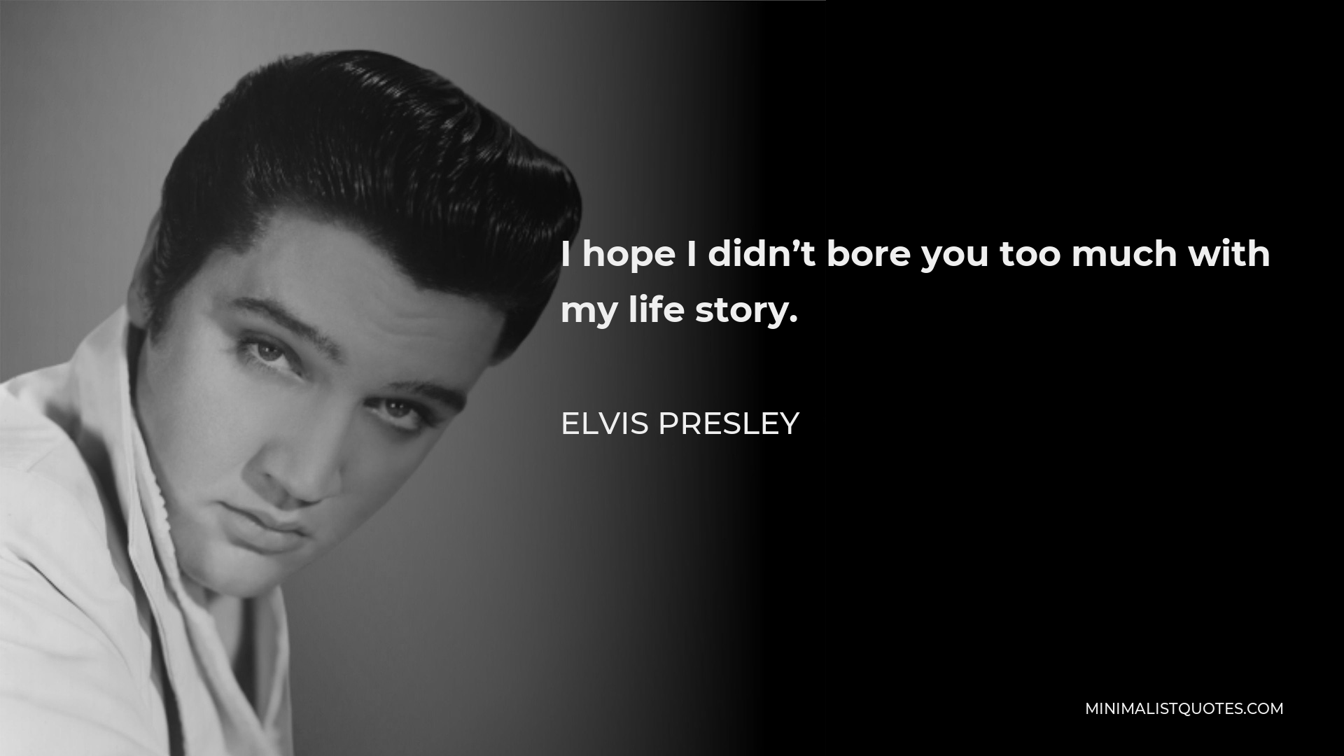 Elvis Presley Quote - I hope I didn’t bore you too much with my life story.