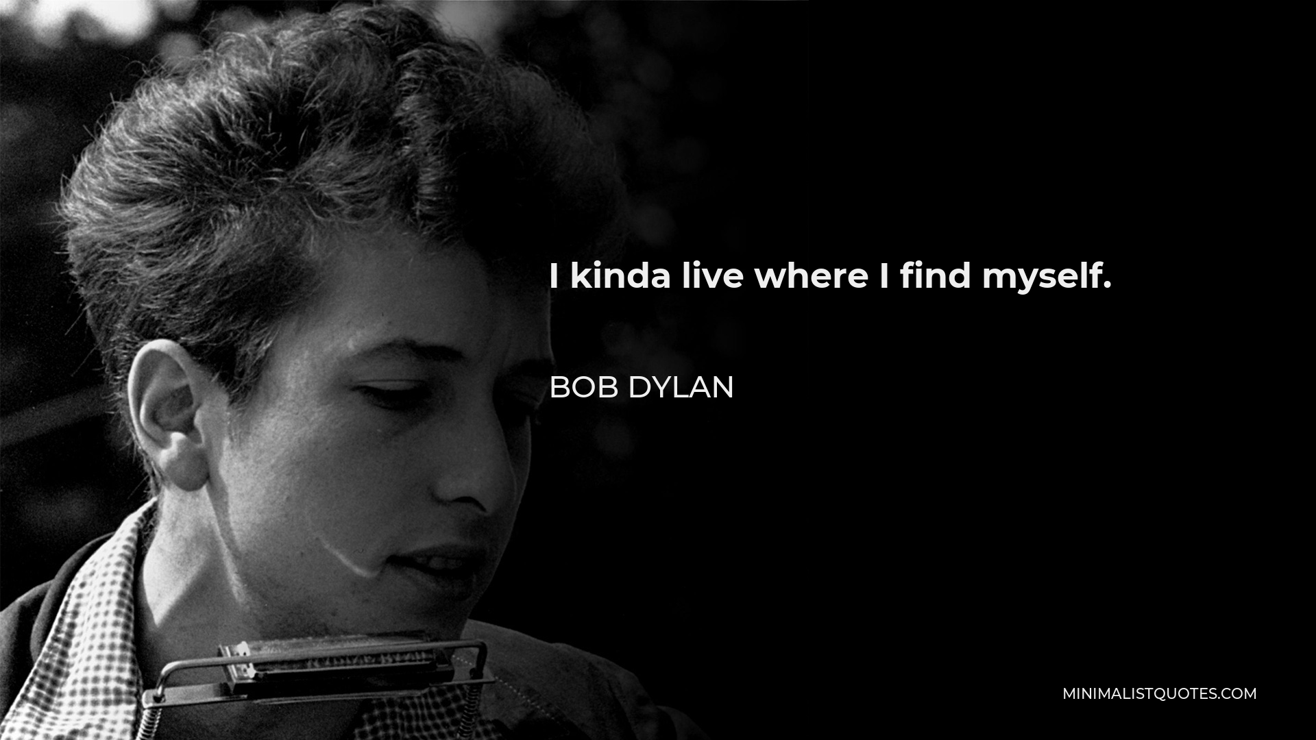Bob Dylan Quote - I kinda live where I find myself.