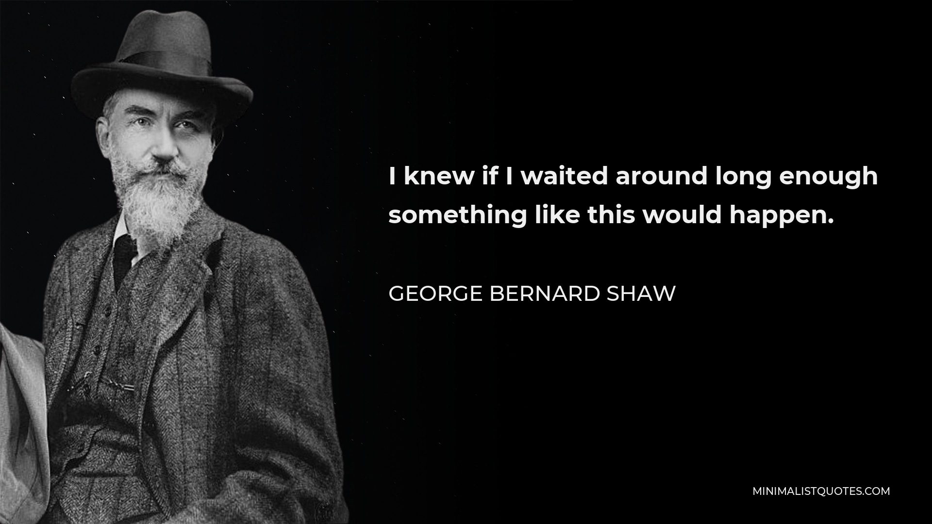 George Bernard Shaw Quote - I knew if I waited around long enough something like this would happen.
