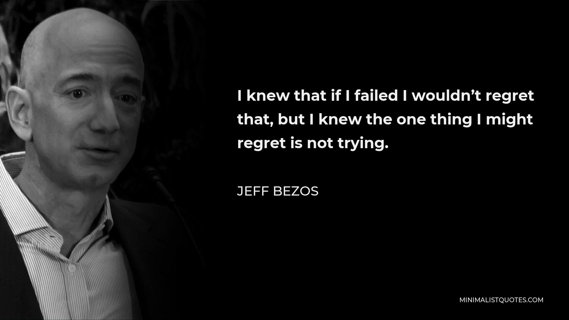 Jeff Bezos Quote - I knew that if I failed I wouldn’t regret that, but I knew the one thing I might regret is not trying.