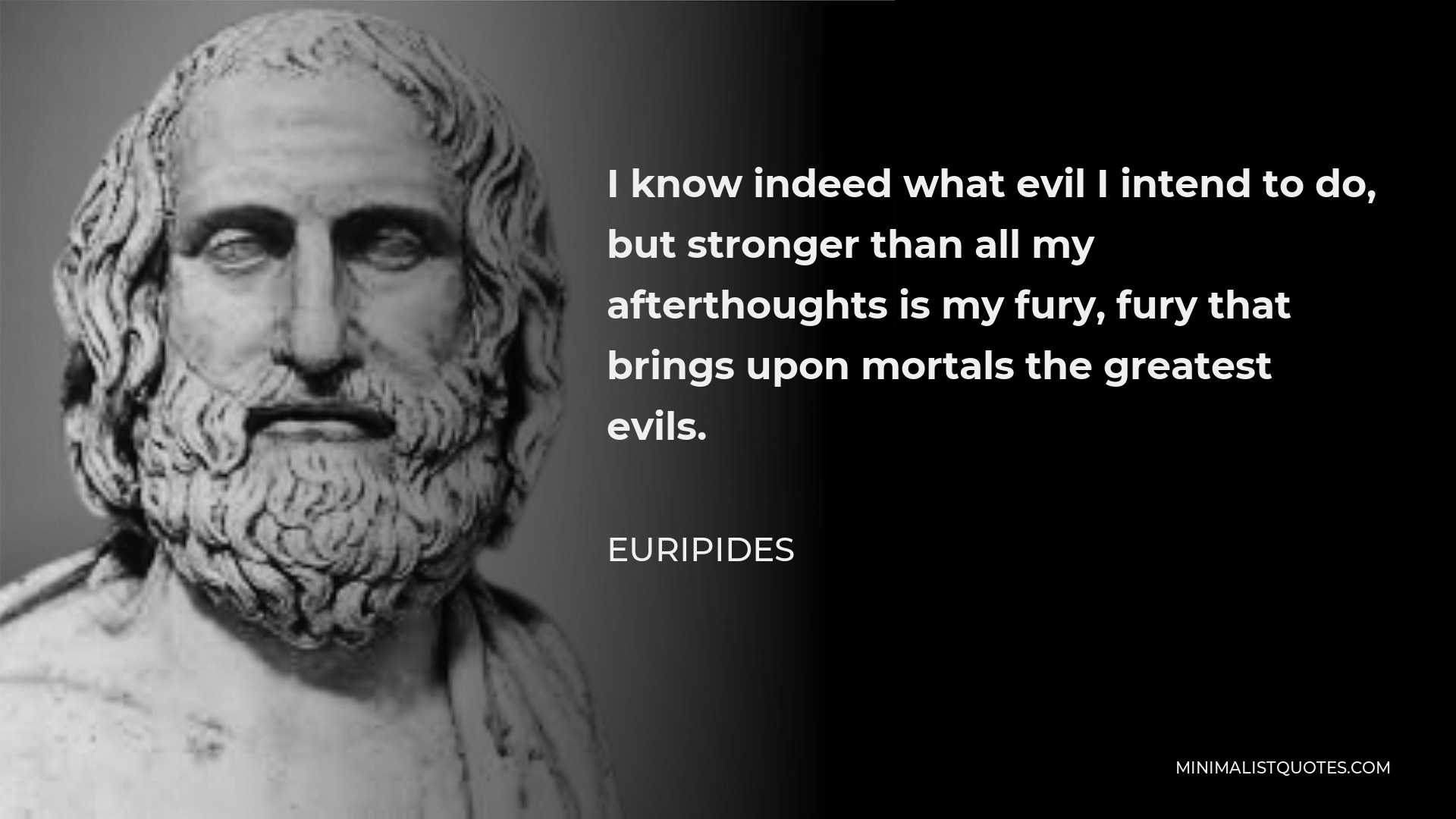 Euripides Quote - I know indeed what evil I intend to do, but stronger than all my afterthoughts is my fury, fury that brings upon mortals the greatest evils.