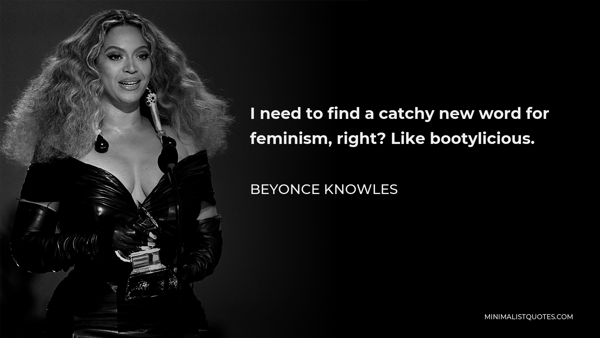 Beyonce Knowles Quote - I need to find a catchy new word for feminism, right? Like bootylicious.