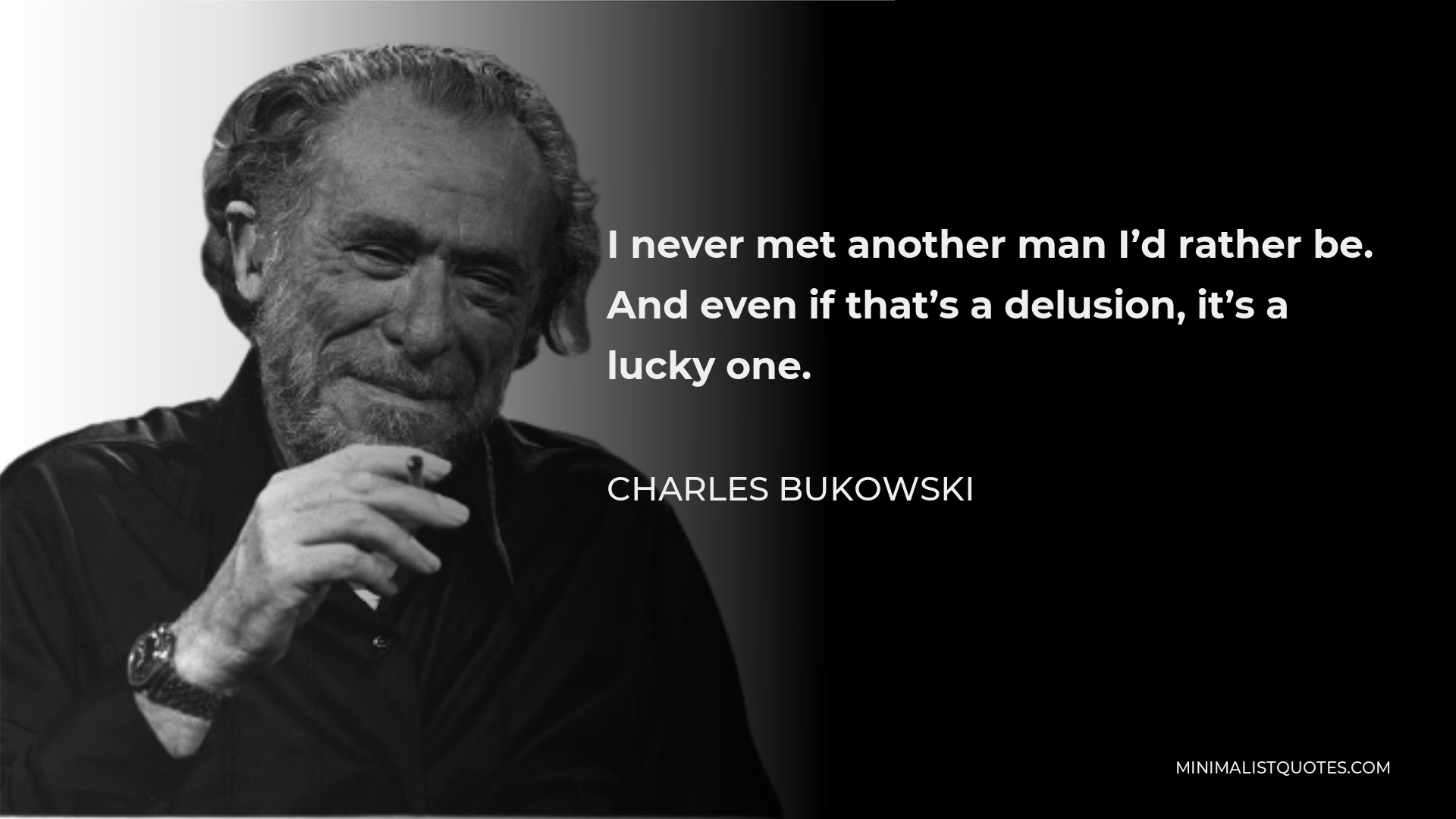 Charles Bukowski Quote - I never met another man I’d rather be. And even if that’s a delusion, it’s a lucky one.