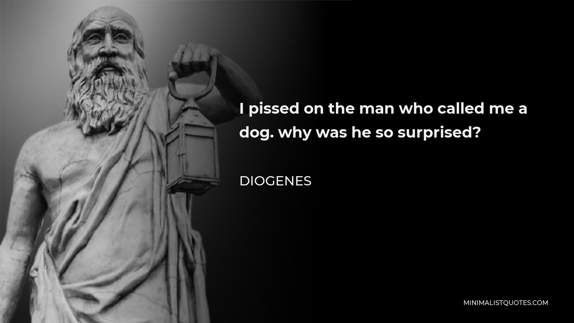 Diogenes Quote - I pissed on the man who called me a dog. why was he so surprised?