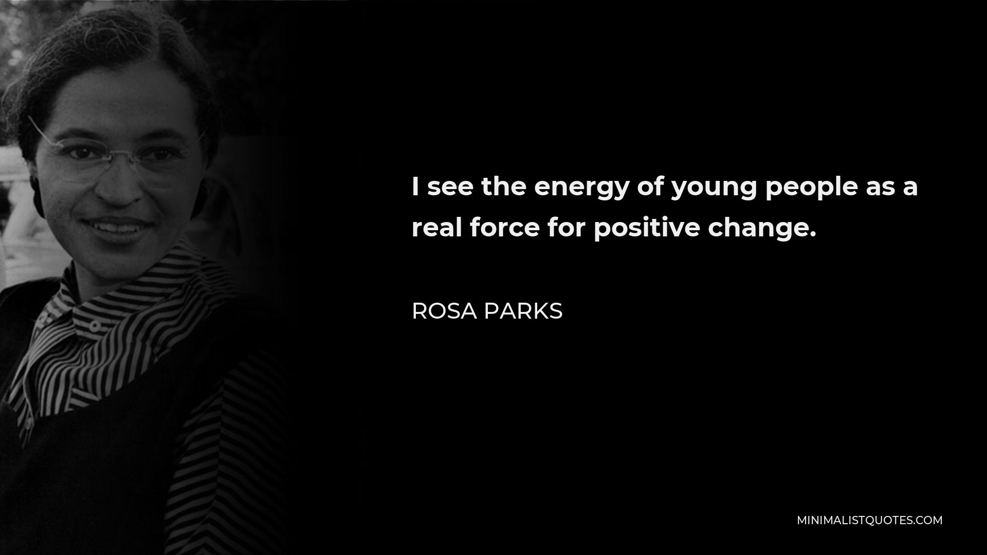 Rosa Parks Quote - I see the energy of young people as a real force for positive change.