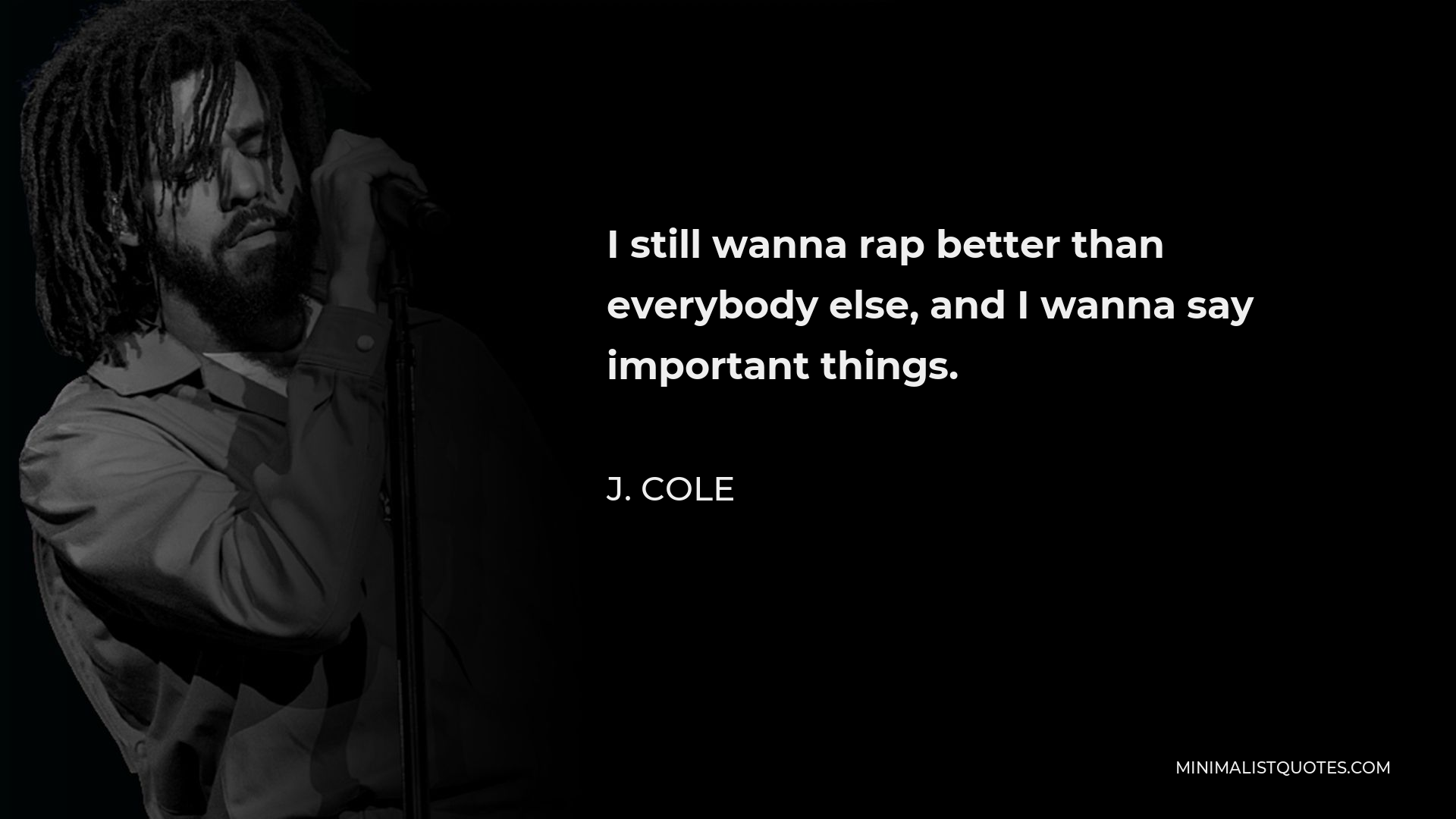 J. Cole Quote - I still wanna rap better than everybody else, and I wanna say important things.