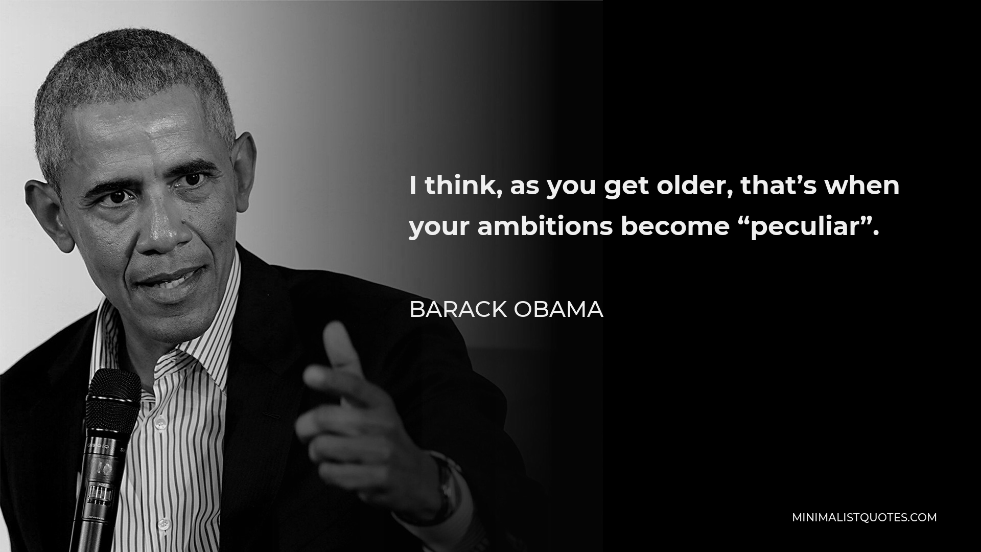 Barack Obama Quote - I think, as you get older, that’s when your ambitions become “peculiar”.