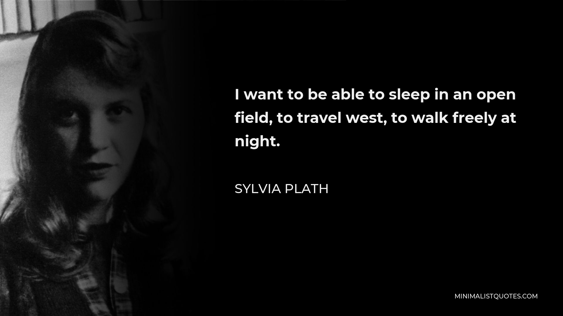 Sylvia Plath Quote - I want to be able to sleep in an open field, to travel west, to walk freely at night.
