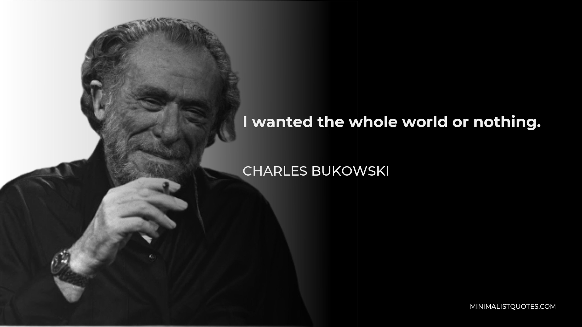 Charles Bukowski Quote - I wanted the whole world or nothing.