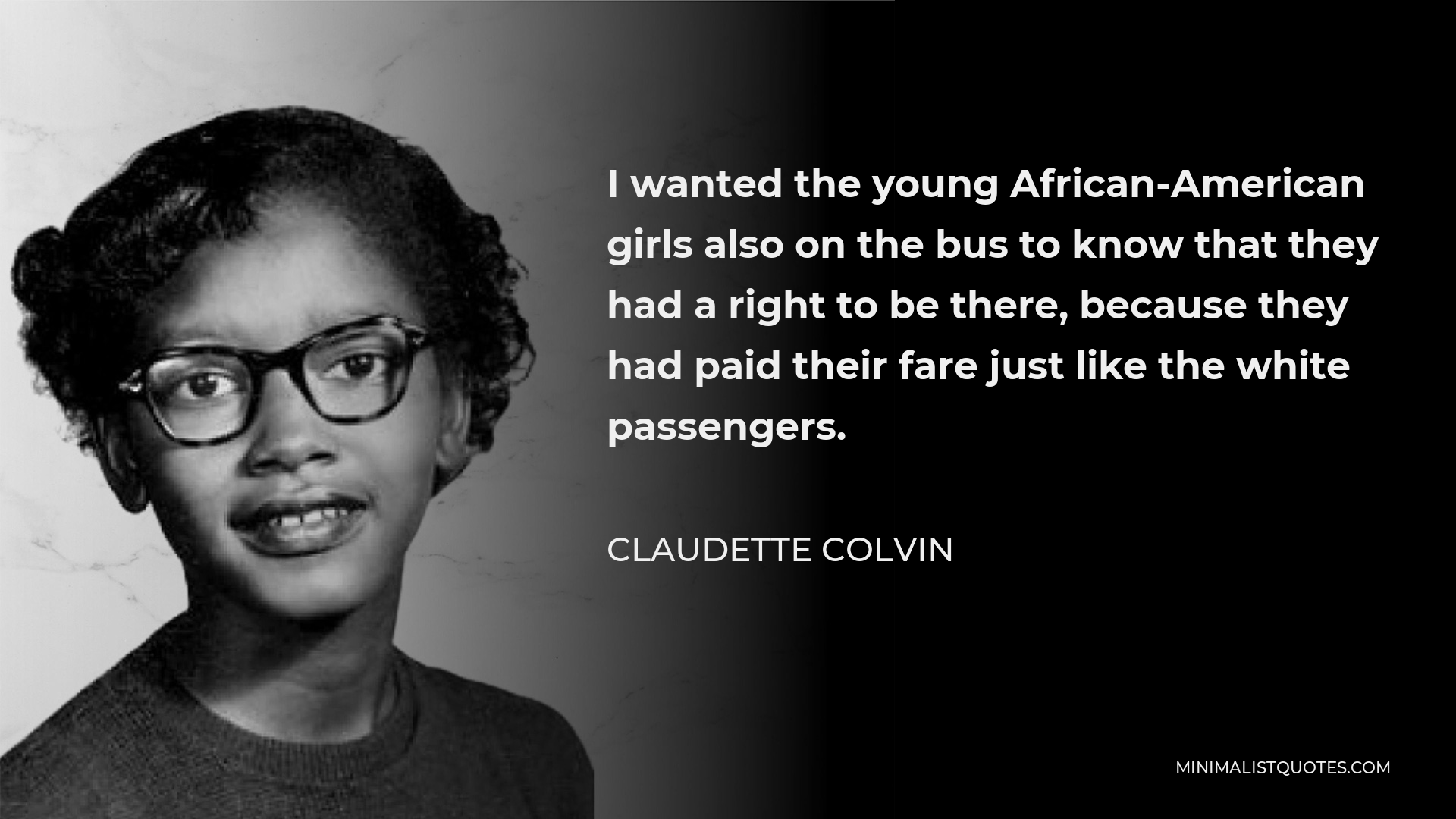 Claudette Colvin Quote - I wanted the young African-American girls also on the bus to know that they had a right to be there, because they had paid their fare just like the white passengers.