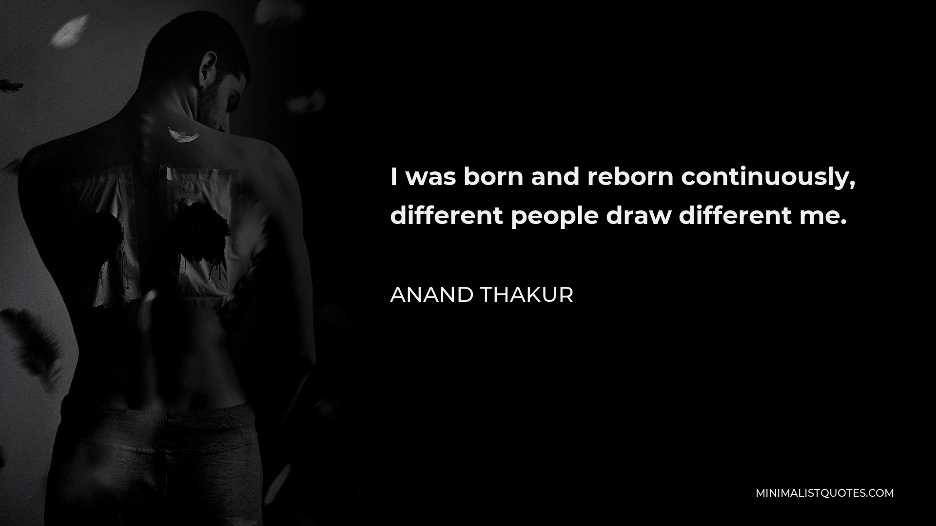 Anand Thakur Quote I Was Born And Reborn Continuously Different People Draw Different Me